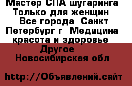 Мастер СПА-шугаринга. Только для женщин - Все города, Санкт-Петербург г. Медицина, красота и здоровье » Другое   . Новосибирская обл.